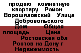 продаю 1 комнатную квартиру › Район ­ Ворошиловский › Улица ­ Добровольского › Дом ­ 40 › Общая площадь ­ 37 › Цена ­ 2 400 000 - Ростовская обл., Ростов-на-Дону г. Недвижимость » Квартиры продажа   . Ростовская обл.,Ростов-на-Дону г.